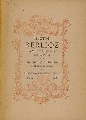 HECTOR BERLIOZ. La vie et le combat. Les oeuvres. Avec un portrait de Berlioz lithographié par Ba...