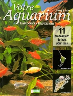 Votre aquarium : Eau douce eau de mer - Gireg Allain