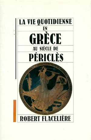 La vie quotidienne en Grèce au siècle de Périclès - Robert Flacelière