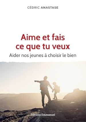 Aime et fais ce que tu veux. Aider nos jeunes à choisir le bien - Cédric Anastase