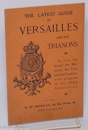 Seller image for The Latest Guide to Versailles and the Trianons: Historical and Practical Guide to visit the Castle, the Museum, the Park and the Gardens, with program of the High Watters [sic] for sale by Bolerium Books Inc.