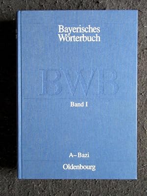 Bayerisches Wörterbuch (BWB): A - Bazi. Bayerisch-Österreichisches Wörterbuch, II. Bayern. Heraus...