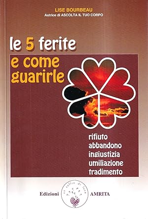 Le 5 ferite e come guarirle. Rifiuto, abbandono, ingiustizia, umiliazione, tradimento