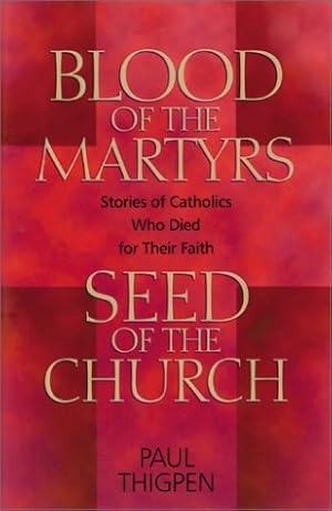 Image du vendeur pour Blood of the Martyrs, Seed of the Church: Stories of Catholics Who Died for Their Faith mis en vente par WeBuyBooks