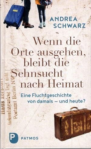 Wenn die Orte ausgehen, bleibt die Sehnsucht nach Heimat : eine Fluchtgeschichte von damals - und...