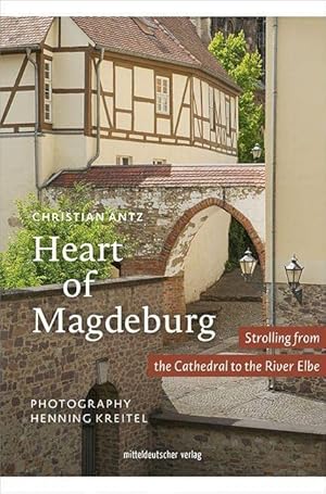 Heart of Magdeburg : strolling from the cathedral to the river Elbe. Christian Antz ; photography...