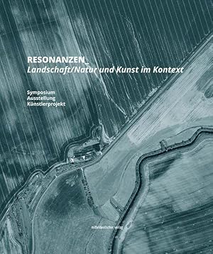 Resonanzen-Landschaft. Naturund Kunst im Kontext : Symposium der Akademie der Künste Sachsen-Anha...