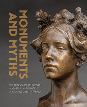 Monuments and Myths The America of Sculptors Augustus Saint-Gaudens and Daniel Chester French