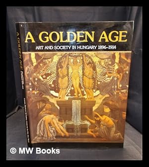 Seller image for A golden age : art and society in Hungary, 1896-1914 / Gyngyi ri, Zsuzsa Jobbgyi ; with essays by Ivn T. Berend, Lajos Nmeth, Ilona Srmny-Parsons for sale by MW Books Ltd.