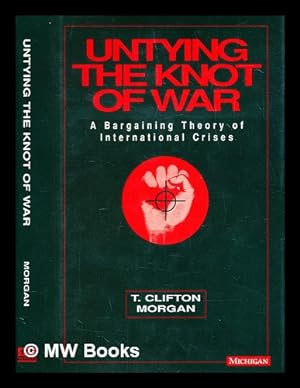 Image du vendeur pour Untying the knot of war : a bargaining theory of international crises / T. Clifton Morgan mis en vente par MW Books Ltd.