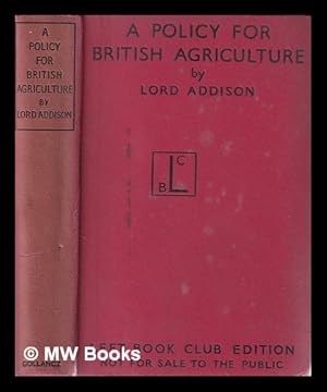 Image du vendeur pour A Policy for British Agriculture / by the Rt. Honble. Lord Addison of Stallingborough mis en vente par MW Books Ltd.