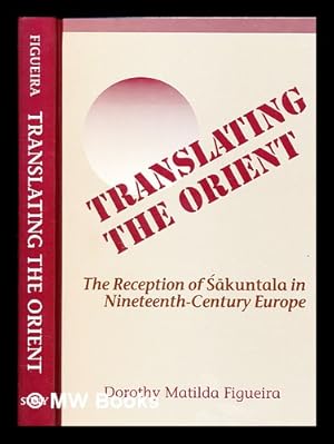 Seller image for Translating the Orient : the reception of kuntala in nineteenth-century Europe / Dorothy Matilda Figueira for sale by MW Books Ltd.