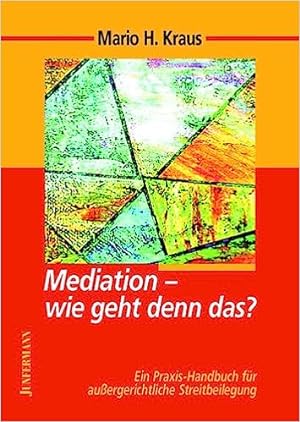Mediation - wie geht denn das? Ein Praxis-Handbuch für die außergerichtliche Streitbeilegung.