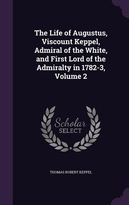 Seller image for The Life of Augustus, Viscount Keppel, Admiral of the White, and First Lord of the Admiralty in 1782-3, Volume 2 (Hardback or Cased Book) for sale by BargainBookStores