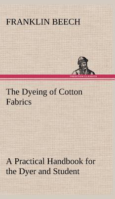 Immagine del venditore per The Dyeing of Cotton Fabrics A Practical Handbook for the Dyer and Student (Hardback or Cased Book) venduto da BargainBookStores