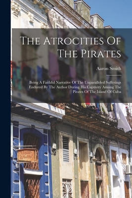 Seller image for The Atrocities Of The Pirates: Being A Faithful Narrative Of The Unparalleled Sufferings Endured By The Author During His Captivity Among The Pirates (Paperback or Softback) for sale by BargainBookStores