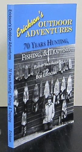 Erickson's Outdoor Adventures Seventy Years of Hunting, Fishing & Trapping