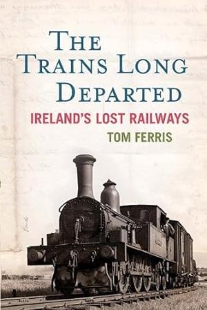 The Trains Long Departed : Ireland's Lost Railways