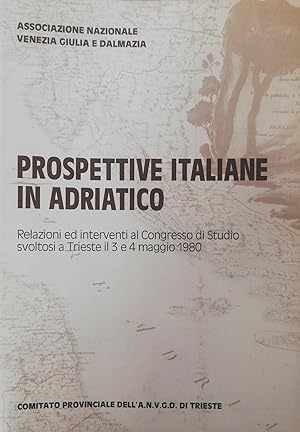 PROSPETTIVE ITAIANE IN ADRIATICO. RELAZIONI ED INTERVENTI AL CONGRESSO DI STUDIO SVOLTOSI A TRIES...