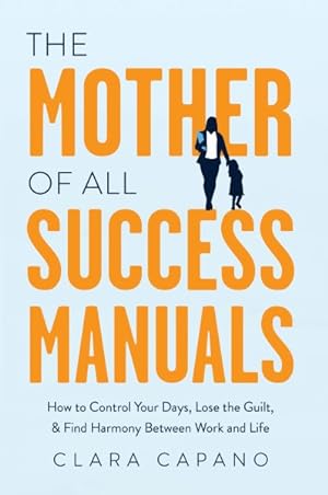 Immagine del venditore per Mother of All Success Manuals : How to Control Your Days, Lose the Guilt, and Find Harmony Between Work and Life venduto da GreatBookPrices
