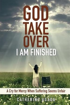 Imagen del vendedor de God, Take Over; I Am Finished: A Cry of Mercy When Suffering Seems Unfair a la venta por GreatBookPrices