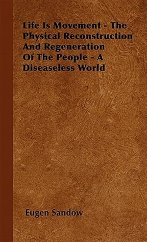 Imagen del vendedor de Life Is Movement - The Physical Reconstruction And Regeneration Of The People - A Diseaseless World a la venta por GreatBookPrices