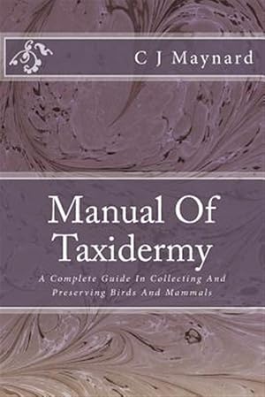 Imagen del vendedor de Manual of Taxidermy : A Complete Guide in Collecting and Preserving Birds and Mammals a la venta por GreatBookPrices