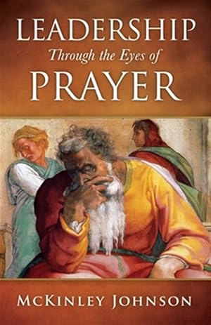 Seller image for Leadership Through the Eyes of Prayer: A Biblical Examination Of Leaders Whose Prayers Moved Heaven And Earth On Their Behalf for sale by GreatBookPrices