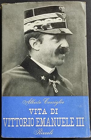 Vita di Vittorio Emanuele III - A. Consiglio - Ed. Rizzoli - 1950