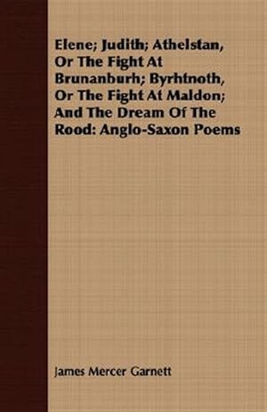 Imagen del vendedor de Elene, Judith, Athelstan, or the Fight at Brunanburh : Byrhtnoth, or the Fight at Maldon; and the Dream of the Rood: Anglo-saxon Poems a la venta por GreatBookPrices