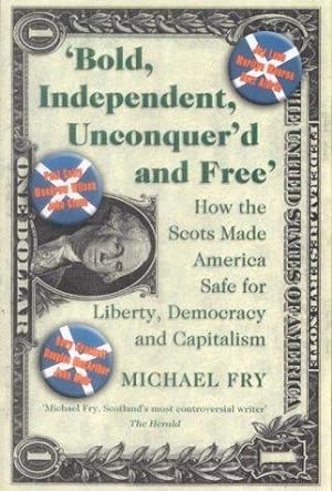Seller image for Bold, Independent, Unconquer'd and Free: How the Scots Made America Safe for Liberty, Democracy and Capitalism for sale by WeBuyBooks