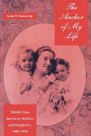 Bild des Verkufers fr Anchor of My Life : Middle-class American Mothers and Daughters, 1880-1920 zum Verkauf von GreatBookPricesUK