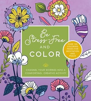 Seller image for Be Stress Free and Color : Channel Your Worries into a Comforting, Creative Activity - over 100 Coloring Pages for Meditation and Peace for sale by GreatBookPrices