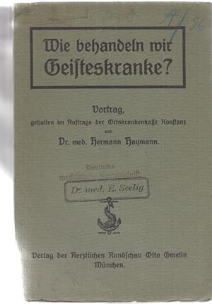 Wie behandeln wir Geisteskranke? Vortrag gehalten im Auftrage der Ortskrankenkasse Konstanz. Von ...