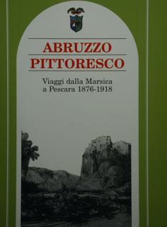 Abruzzo pittoresco. Viaggi dalla Marsica a Pescara 1876-1918.