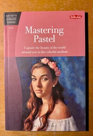 Mastering Pastel: Capture the beauty of the world around you in this colorful medium (Artist's Li...