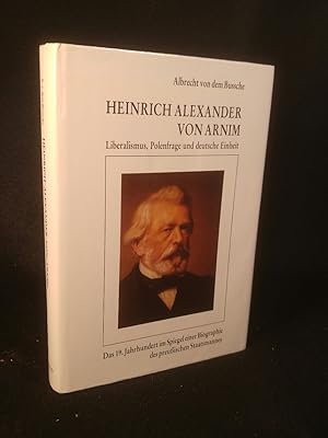 Bild des Verkufers fr Heinrich Alexander von Arnim. Liberalismus, Polenfrage und deutsche Einheit. Das 19. Jahrhundert im Spiegel einer Biographie des preussischen Staatsmannes. zum Verkauf von ANTIQUARIAT Franke BRUDDENBOOKS