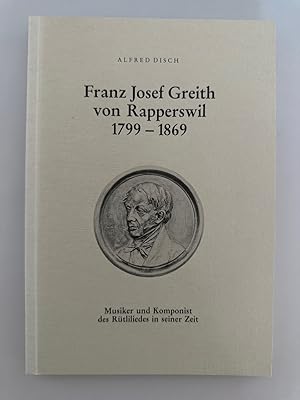 Franz Josef Greith von Rapperswil 1799-1869. Musiker und Komponist des Rütliliedes in seiner Zeit...