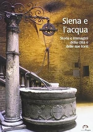 Seller image for Siena e l'acqua. Storia e immagini della citt e delle sue fonti for sale by FIRENZELIBRI SRL