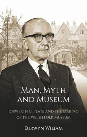 Seller image for Man, Myth and Museum : Iorwerth C. Peate and the Making of the Welsh Folk Museum for sale by GreatBookPrices