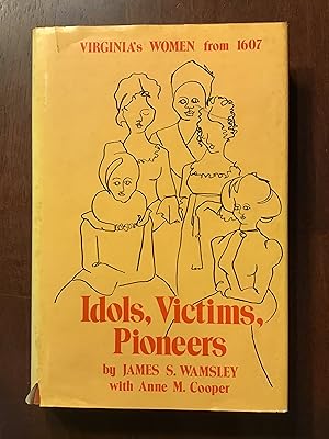 IDOLS, VICTIMS, PIONEERS VIRGINIA'S WOMEN FROM 1607
