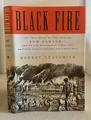 Seller image for Black Fire The True Story of the Original Tom Sawyer--And of the Mysterious Fires That Baptized Gold Rush-Era San Francisco for sale by S. Howlett-West Books (Member ABAA)