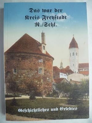 Das war der Kreis Freystadt N./Schl. (Niederschlesien). Geschichtliches und Erlebtes. Aus Dokumen...