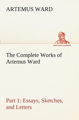 Seller image for The Complete Works of Artemus Ward - Part 1: Essays, Sketches, and Letters (Paperback or Softback) for sale by BargainBookStores