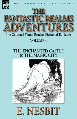 Seller image for The Collected Young Readers Fiction of E. Nesbit-Volume 4: The Fantastic Realms Adventures-The Enchanted Castle & The Magic City (Paperback or Softback) for sale by BargainBookStores