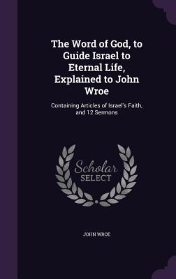 Image du vendeur pour The Word of God, to Guide Israel to Eternal Life, Explained to John Wroe: Containing Articles of Israel's Faith, and 12 Sermons (Hardback or Cased Book) mis en vente par BargainBookStores