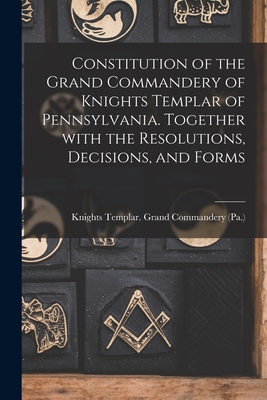 Bild des Verkufers fr Constitution of the Grand Commandery of Knights Templar of Pennsylvania. Together With the Resolutions, Decisions, and Forms (Paperback or Softback) zum Verkauf von BargainBookStores