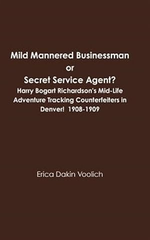 Bild des Verkufers fr Mild Mannered Businessman or Secret Service Agent? Harry Bogart Richardson's Mid-life Adventure Tracking Counterfeiters in Denver! 1908-1909 zum Verkauf von GreatBookPricesUK