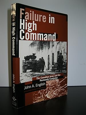 FAILURE IN HIGH COMMAND: THE CANADIAN ARMY AND THE NORMANDY CAMPAIGN