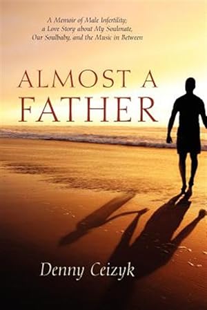 Seller image for Almost A Father: A Memoir of Male Infertility; A Love Story About My Soulmate, Our Soulbaby, and The Music In Between for sale by GreatBookPrices